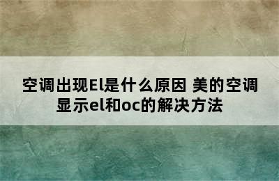 空调出现El是什么原因 美的空调显示el和oc的解决方法